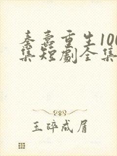 秦寿重生100集短剧全集免费观看