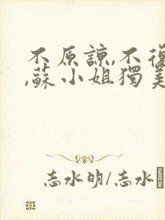 不原谅,不复合,苏小姐独美 短剧