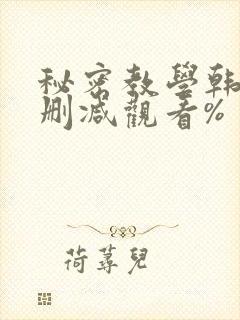 秘密教学韩漫无删减观看%