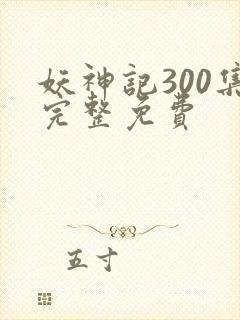 妖神记300集完整免费