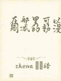 在哪里可以看无删减的动漫