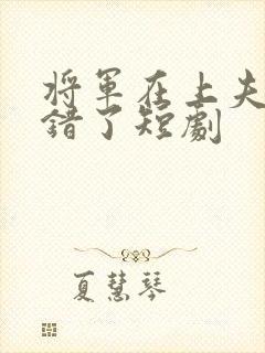 将军在上夫人知错了短剧