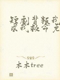 短剧背叛我的人求我救命免费观看