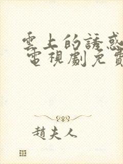 云上的诱惑高清 电视剧免费