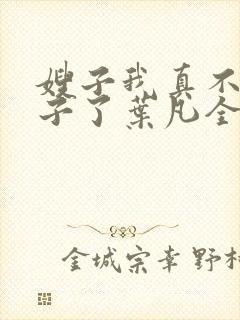 嫂子我真不是傻子了叶凡全文免费读