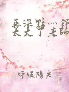 再深点灬舒服灬太大了老师