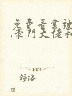 免费看书被渣后,豪门大佬和我闪婚了