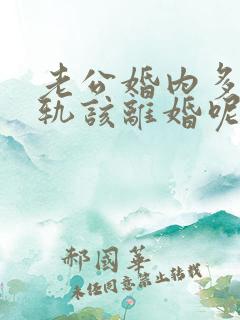 老公婚内多次出轨该离婚呢