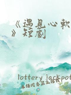 《遇见心软的神》短剧