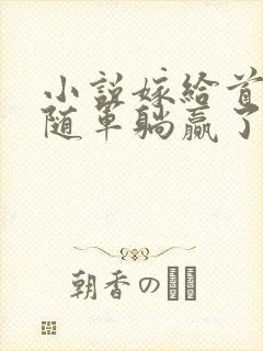 小说嫁给首长我随军躺赢了免费阅读