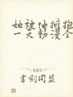 她被他拥抱的那一天动漫全集免费