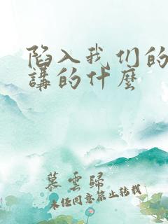 陷入我们的热恋讲的什么