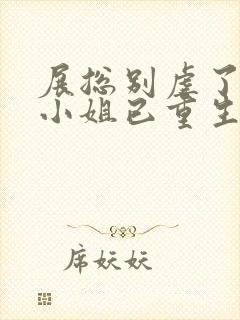 展总别虐了,庄小姐已重生下载