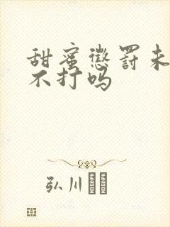 甜蜜惩罚未删减不打吗