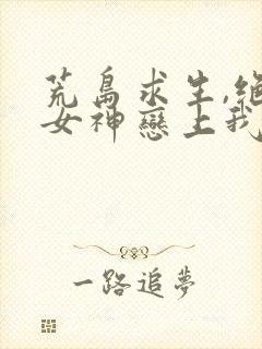 荒岛求生,绝美女神恋上我 一定成神