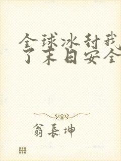 全球冰封我打造了末日安全屋那里可以看
