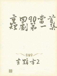 重回90当首富短剧第一集观看