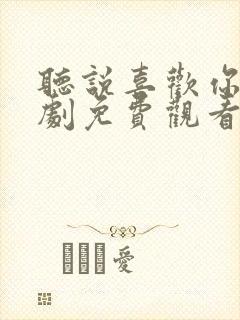 听说喜欢你电视剧免费观看全集高清