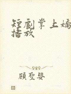 短剧掌上娇免费播放