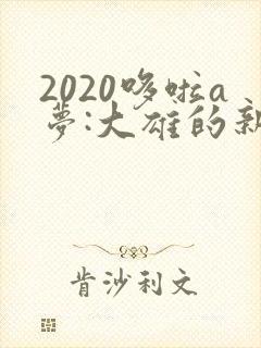 2020哆啦a梦:大雄的新恐龙国语版
