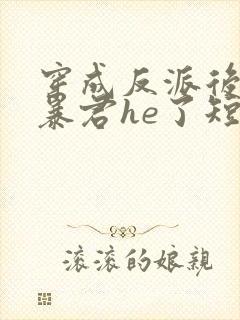 穿成反派后我和暴君he了短剧免费观看