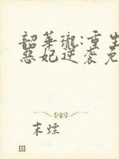 韶华珑:重生之恶妃逆袭免费