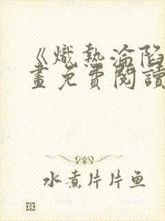 《炽热沦陷》漫画免费阅读