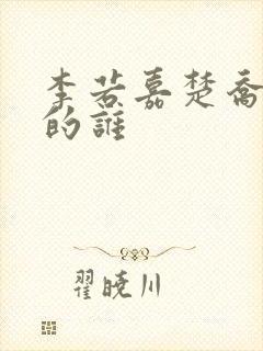 李若嘉楚乔传演的谁