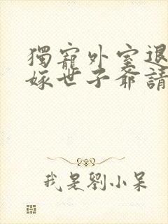 独宠外室退婚另嫁世子爷请自重