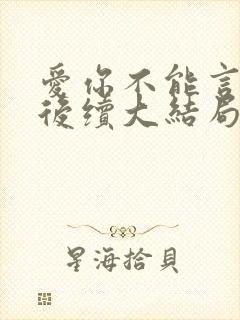 爱你不能言短剧后续大结局