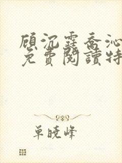 顾沉霆乔沁小说免费阅读特种兵女王