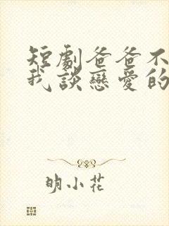 短剧爸爸不允许我谈恋爱的原因