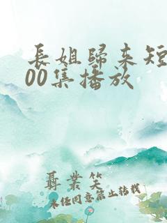 长姐归来短剧100集播放