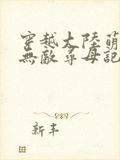 穿越大陆萌娃的无敌寻母记小说免费阅读