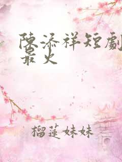 陈添祥短剧哪部最火