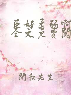 臣好柔弱啊小说全文免费阅读txt下载