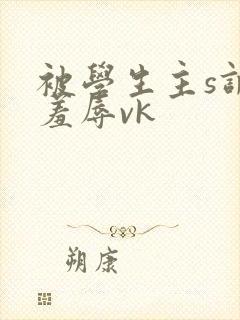 被学生主s调教羞辱vk