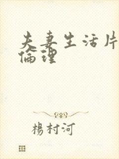 夫妻生活片午夜伦理