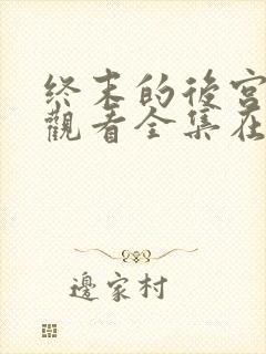 终末的后宫免费观看全集在线观看高清