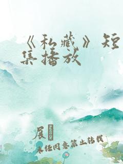 《私藏》短剧全集播放