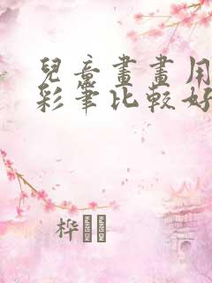 儿童画画用什么彩笔比较好用