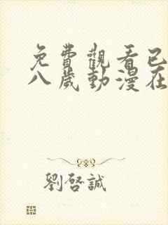 免费观看已满十八岁动漫在线播放电视剧