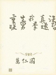 重生我真没想当暖男 李远哲