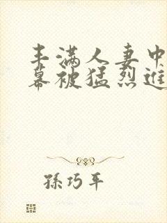 丰满人妻中文字幕被猛烈进λ