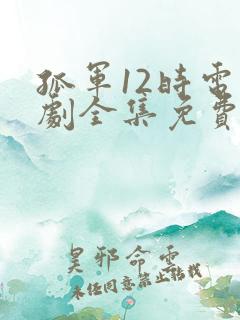 孤军12时电视剧全集免费播放高清