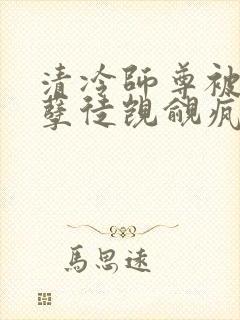 清冷师尊被三个孽徒觊觎疯了免费阅读