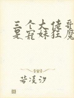 三个大佬哥哥竟是宠妹狂魔小说