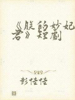 《朕的妙妃是暴君》短剧