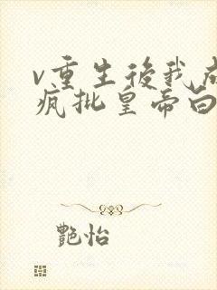 v重生后我成了疯批皇帝白月光
