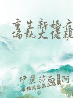 重生新婚夜,被偏执大佬亲疯了小说完整